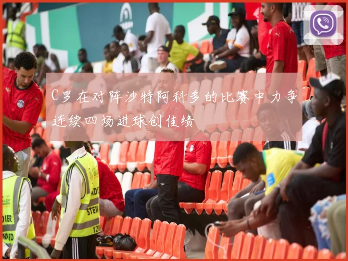 C罗在对阵沙特阿科多的比赛中力争连续四场进球创佳绩