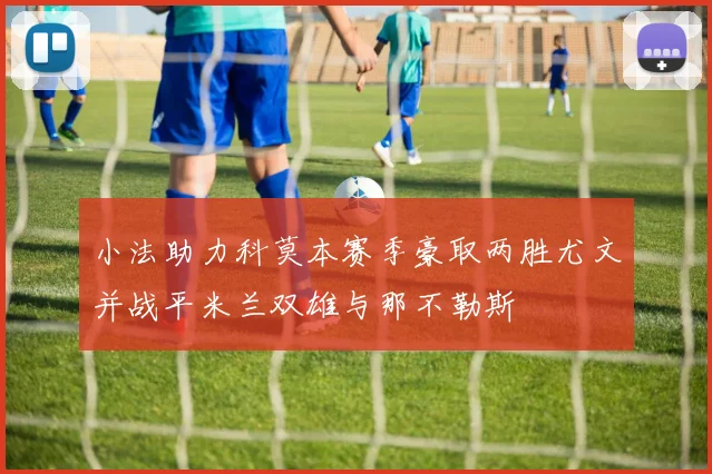 小法助力科莫本赛季豪取两胜尤文并战平米兰双雄与那不勒斯