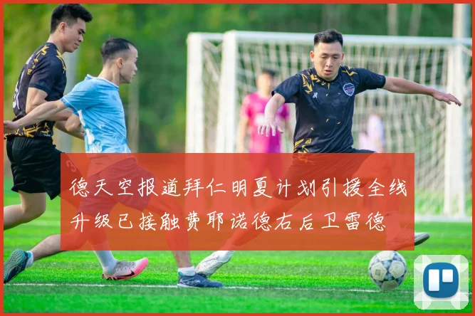 德天空报道拜仁明夏计划引援全线升级已接触费耶诺德右后卫雷德