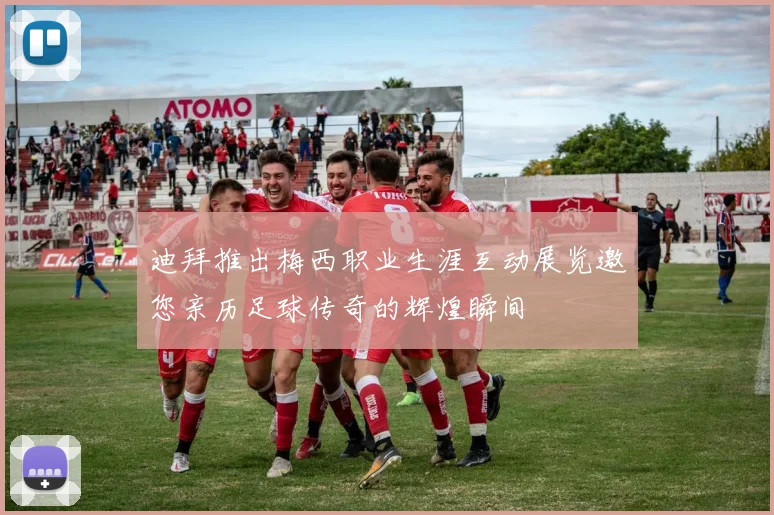 迪拜推出梅西职业生涯互动展览邀您亲历足球传奇的辉煌瞬间