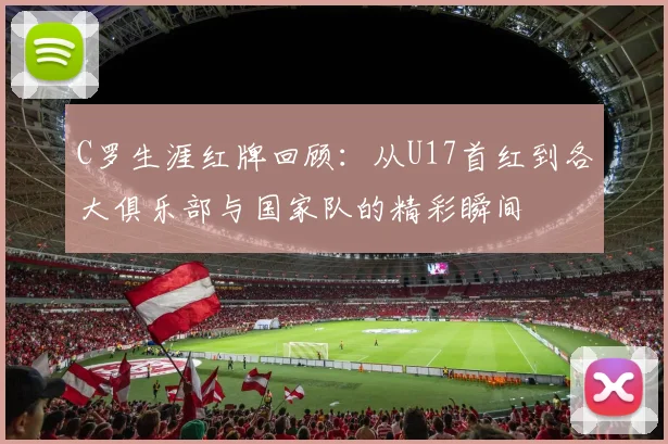 C罗生涯红牌回顾：从U17首红到各大俱乐部与国家队的精彩瞬间