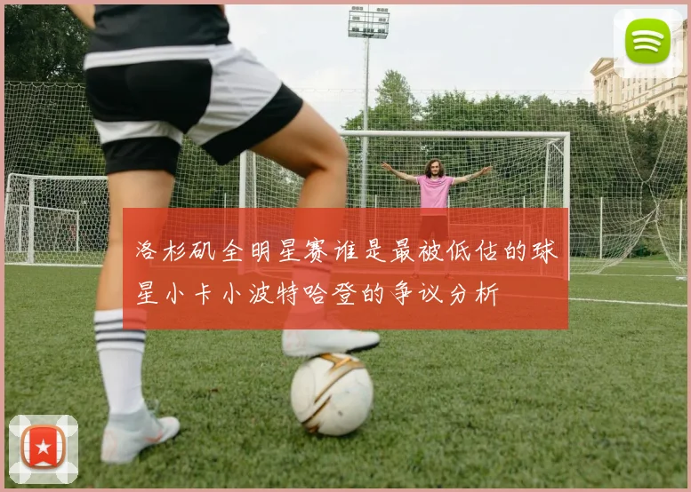 洛杉矶全明星赛谁是最被低估的球星小卡小波特哈登的争议分析