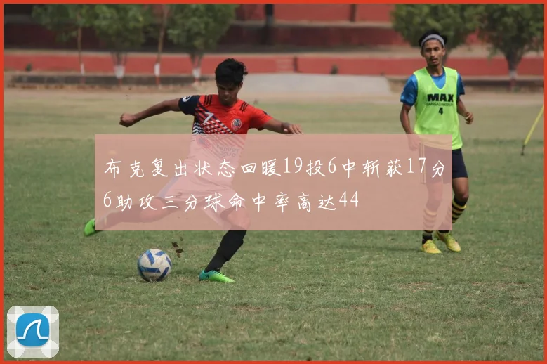布克复出状态回暖19投6中斩获17分6助攻三分球命中率高达44
