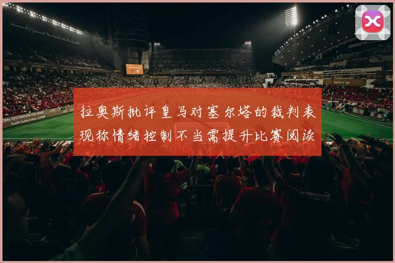 拉奥斯批评皇马对塞尔塔的裁判表现称情绪控制不当需提升比赛阅读能力
