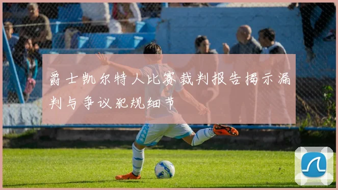 爵士凯尔特人比赛裁判报告揭示漏判与争议犯规细节