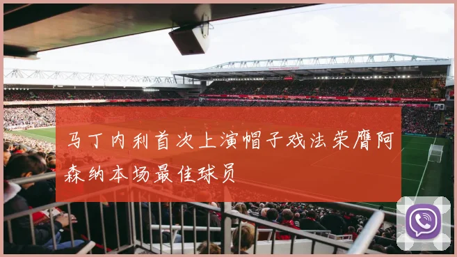 马丁内利首次上演帽子戏法荣膺阿森纳本场最佳球员