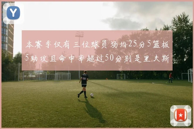本赛季仅有三位球员场均25分5篮板5助攻且命中率超过50分别是里夫斯约基奇和字母哥